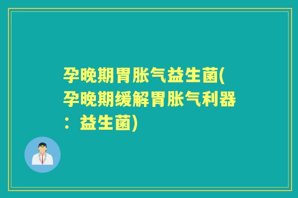 孕晚期胃益生菌(孕晚期缓解胃利器:益生菌) 孕晚期胃益生菌(孕晚期缓解胃利器:益生菌)