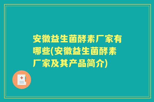 安徽益生菌酵素厂家有哪些(安徽益生菌酵素厂家及其产品简介) 安徽益生菌酵素厂家有哪些(安徽益生菌酵素厂家及其产品简介)