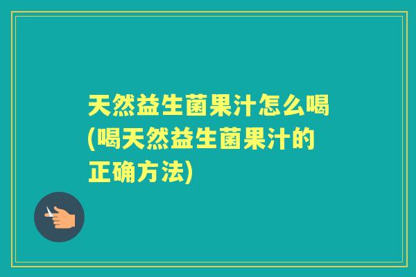 天然益生菌果汁怎么喝(喝天然益生菌果汁的正确方法) 天然益生菌果汁怎么喝(喝天然益生菌果汁的正确方法)