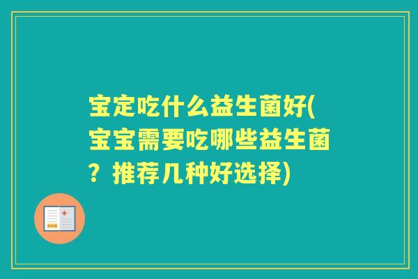 宝定吃什么益生菌好(宝宝需要吃哪些益生菌?推荐几种好选择) 宝定吃什么益生菌好(宝宝需要吃哪些益生菌?推荐几种好选择)