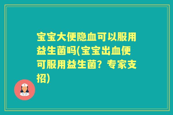 宝宝大便隐可以服用益生菌吗(宝宝出便可服用益生菌?专家支招) 宝宝大便隐可以服用益生菌吗(宝宝出便可服用益生菌?专家支招)