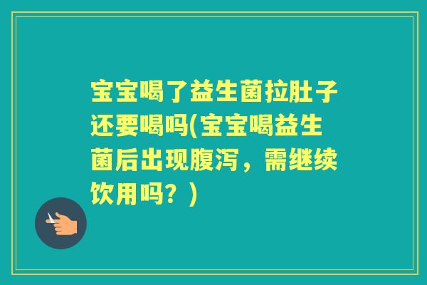宝宝喝了益生菌拉肚子还要喝吗(宝宝喝益生菌后出现,需继续饮用吗?) 宝宝喝了益生菌拉肚子还要喝吗(宝宝喝益生菌后出现,需继续饮用吗?)
