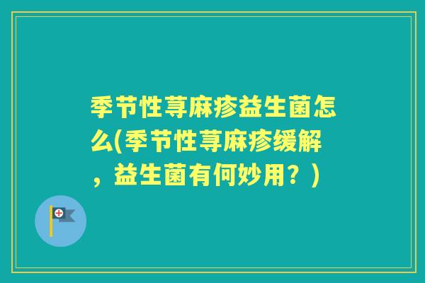 季节性荨麻疹益生菌怎么(季节性荨麻疹缓解,益生菌有何妙用?) 季节性荨麻疹益生菌怎么(季节性荨麻疹缓解,益生菌有何妙用?)