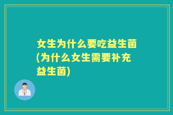 女生为什么要吃益生菌(为什么女生需要补充益生菌) 女生为什么要吃益生菌(为什么女生需要补充益生菌)