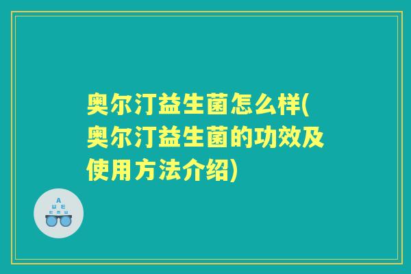 奥尔汀益生菌怎么样(奥尔汀益生菌的功效及使用方法介绍)
