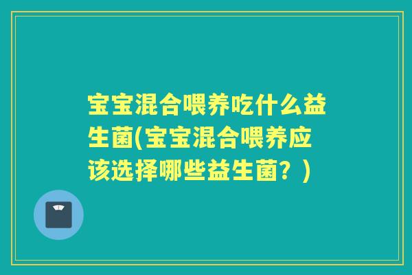 宝宝混合喂养吃什么益生菌(宝宝混合喂养应该选择哪些益生菌?) 宝宝混合喂养吃什么益生菌(宝宝混合喂养应该选择哪些益生菌?)