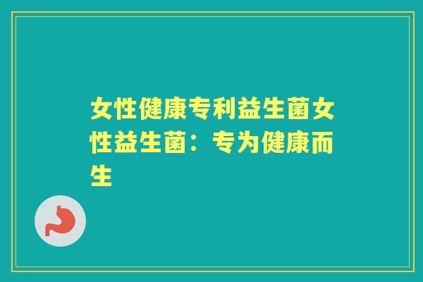 女性健康专利益生菌女性益生菌:专为健康而生 女性健康专利益生菌女性益生菌:专为健康而生
