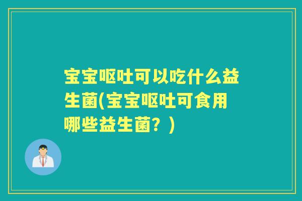 宝宝可以吃什么益生菌(宝宝可食用哪些益生菌?) 宝宝可以吃什么益生菌(宝宝可食用哪些益生菌?)