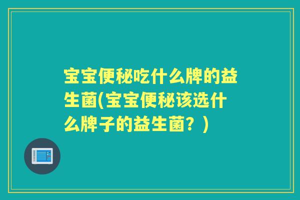 宝宝吃什么牌的益生菌(宝宝该选什么牌子的益生菌？)