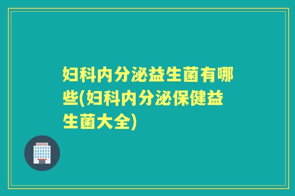 益生菌有哪些(保健益生菌大全) 益生菌有哪些(保健益生菌大全)