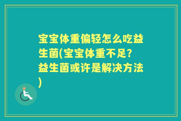 宝宝体重偏轻怎么吃益生菌(宝宝体重不足？益生菌或许是解决方法)