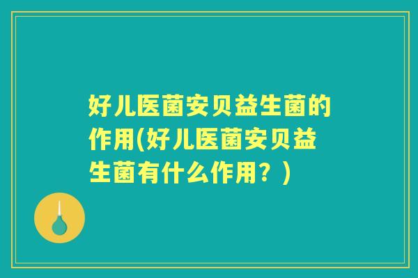 好儿医菌安贝益生菌的作用(好儿医菌安贝益生菌有什么作用？)