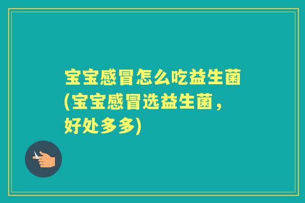 宝宝怎么吃益生菌(宝宝选益生菌,好处多多) 宝宝怎么吃益生菌(宝宝选益生菌,好处多多)