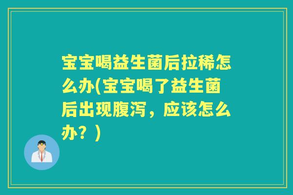 宝宝喝益生菌后拉稀怎么办(宝宝喝了益生菌后出现,应该怎么办?) 宝宝喝益生菌后拉稀怎么办(宝宝喝了益生菌后出现,应该怎么办?)