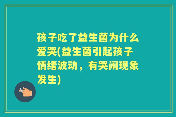 孩子吃了益生菌为什么爱哭(益生菌引起孩子情绪波动，有哭闹现象发生)