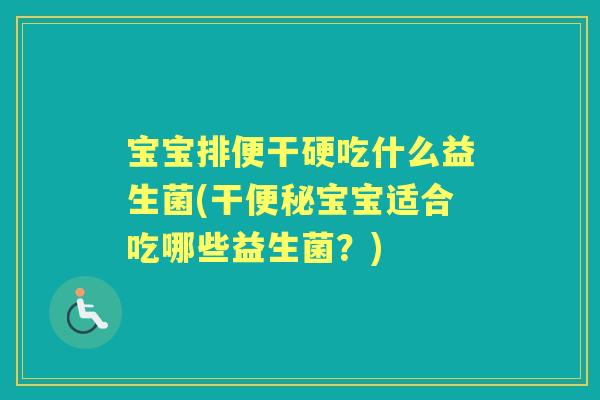 宝宝排便干硬吃什么益生菌(干宝宝适合吃哪些益生菌?) 宝宝排便干硬吃什么益生菌(干宝宝适合吃哪些益生菌?)