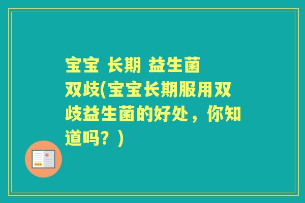 宝宝 长期 益生菌 双歧(宝宝长期服用双歧益生菌的好处，你知道吗？)