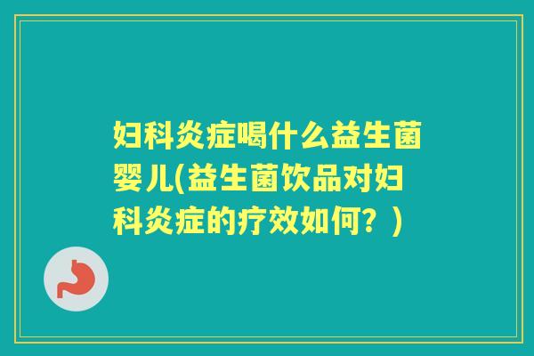 喝什么益生菌婴儿(益生菌饮品对的疗效如何？)