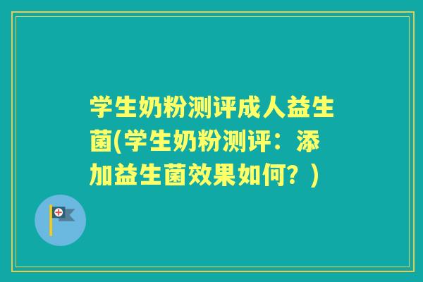 学生奶粉测评成人益生菌(学生奶粉测评:添加益生菌效果如何?) 学生奶粉测评成人益生菌(学生奶粉测评:添加益生菌效果如何?)