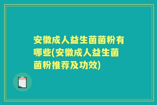 安徽成人益生菌菌粉有哪些(安徽成人益生菌菌粉推荐及功效)