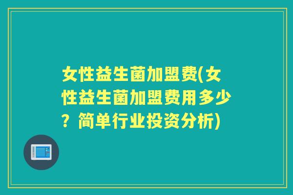 女性益生菌加盟费(女性益生菌加盟费用多少?简单行业投资分析) 女性益生菌加盟费(女性益生菌加盟费用多少?简单行业投资分析)