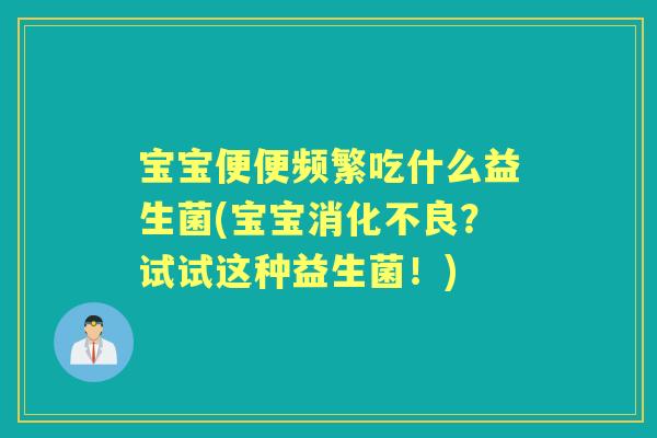 宝宝便便频繁吃什么益生菌(宝宝?试试这种益生菌!) 宝宝便便频繁吃什么益生菌(宝宝?试试这种益生菌!)