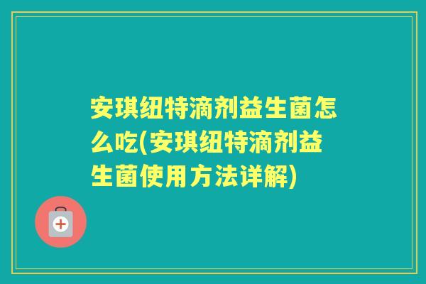安琪纽特滴剂益生菌怎么吃(安琪纽特滴剂益生菌使用方法详解)