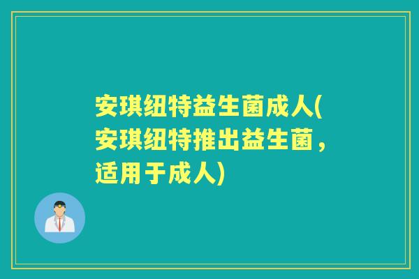 安琪纽特益生菌成人(安琪纽特推出益生菌,适用于成人) 安琪纽特益生菌成人(安琪纽特推出益生菌,适用于成人)