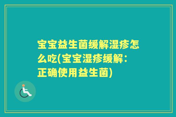 宝宝益生菌缓解怎么吃(宝宝缓解:正确使用益生菌) 宝宝益生菌缓解怎么吃(宝宝缓解:正确使用益生菌)