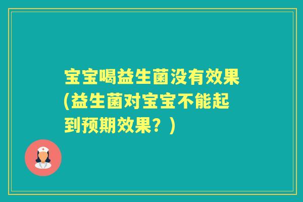 宝宝喝益生菌没有效果(益生菌对宝宝不能起到预期效果?) 宝宝喝益生菌没有效果(益生菌对宝宝不能起到预期效果?)