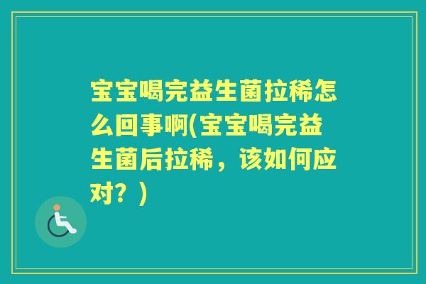 宝宝喝完益生菌拉稀怎么回事啊(宝宝喝完益生菌后拉稀,该如何应对?) 宝宝喝完益生菌拉稀怎么回事啊(宝宝喝完益生菌后拉稀,该如何应对?)
