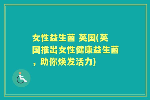 女性益生菌 英国(英国推出女性健康益生菌，助你焕发活力)