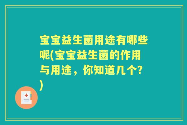 宝宝益生菌用途有哪些呢(宝宝益生菌的作用与用途,你知道几个?) 宝宝益生菌用途有哪些呢(宝宝益生菌的作用与用途,你知道几个?)