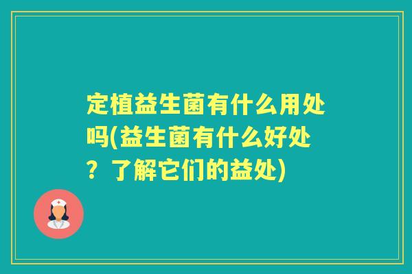 定植益生菌有什么用处吗(益生菌有什么好处？了解它们的益处)