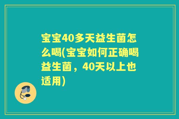 宝宝40多天益生菌怎么喝(宝宝如何正确喝益生菌,40天以上也适用) 宝宝40多天益生菌怎么喝(宝宝如何正确喝益生菌,40天以上也适用)