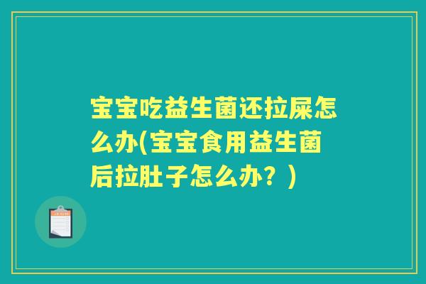 宝宝吃益生菌还拉屎怎么办(宝宝食用益生菌后拉肚子怎么办？)