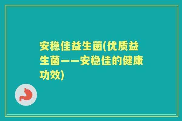 安稳佳益生菌(优质益生菌——安稳佳的健康功效)
