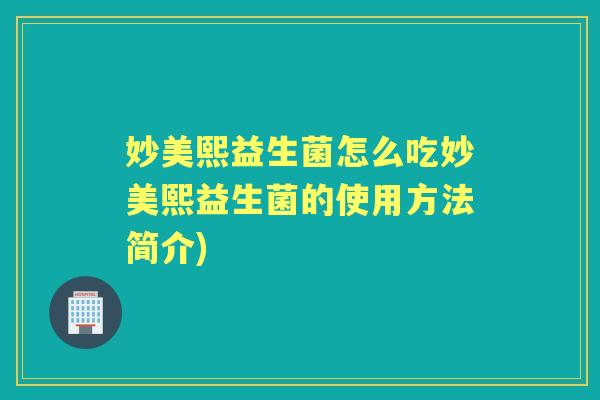 妙美熙益生菌怎么吃妙美熙益生菌的使用方法简介)
