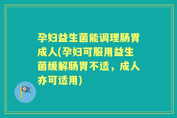 孕妇益生菌能调理肠胃成人(孕妇可服用益生菌缓解肠胃不适,成人亦可适用) 孕妇益生菌能调理肠胃成人(孕妇可服用益生菌缓解肠胃不适,成人亦可适用)