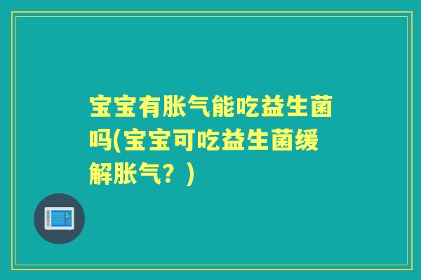 宝宝有能吃益生菌吗(宝宝可吃益生菌缓解?) 宝宝有能吃益生菌吗(宝宝可吃益生菌缓解?)