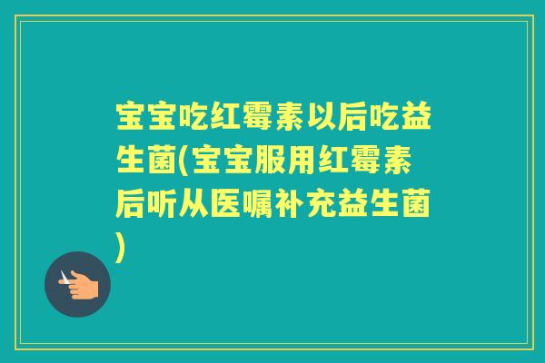 宝宝吃红霉素以后吃益生菌(宝宝服用红霉素后听从医嘱补充益生菌) 宝宝吃红霉素以后吃益生菌(宝宝服用红霉素后听从医嘱补充益生菌)