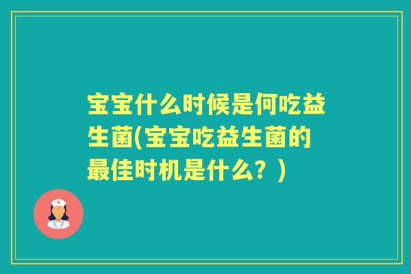 宝宝什么时候是何吃益生菌(宝宝吃益生菌的佳时机是什么?) 宝宝什么时候是何吃益生菌(宝宝吃益生菌的佳时机是什么?)