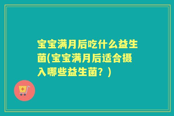 宝宝满月后吃什么益生菌(宝宝满月后适合摄入哪些益生菌?) 宝宝满月后吃什么益生菌(宝宝满月后适合摄入哪些益生菌?)