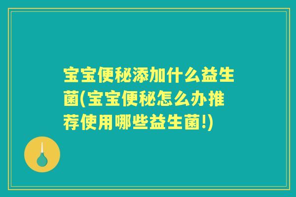 宝宝添加什么益生菌(宝宝怎么办推荐使用哪些益生菌!) 宝宝添加什么益生菌(宝宝怎么办推荐使用哪些益生菌!)