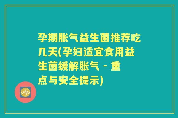 孕期益生菌推荐吃几天(孕妇适宜食用益生菌缓解 - 重点与安全提示) 孕期益生菌推荐吃几天(孕妇适宜食用益生菌缓解 - 重点与安全提示)