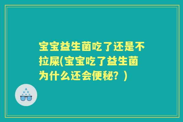 宝宝益生菌吃了还是不拉屎(宝宝吃了益生菌为什么还会?) 宝宝益生菌吃了还是不拉屎(宝宝吃了益生菌为什么还会?)