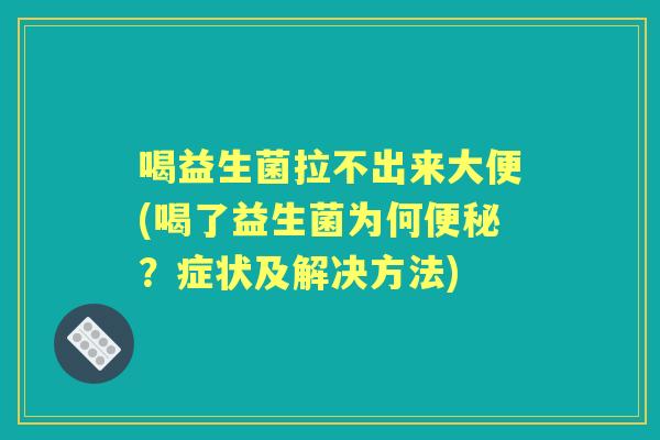 喝益生菌拉不出来大便(喝了益生菌为何?症状及解决方法) 喝益生菌拉不出来大便(喝了益生菌为何?症状及解决方法)