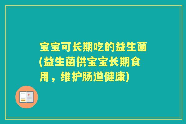 宝宝可长期吃的益生菌(益生菌供宝宝长期食用,维护肠道健康) 宝宝可长期吃的益生菌(益生菌供宝宝长期食用,维护肠道健康)