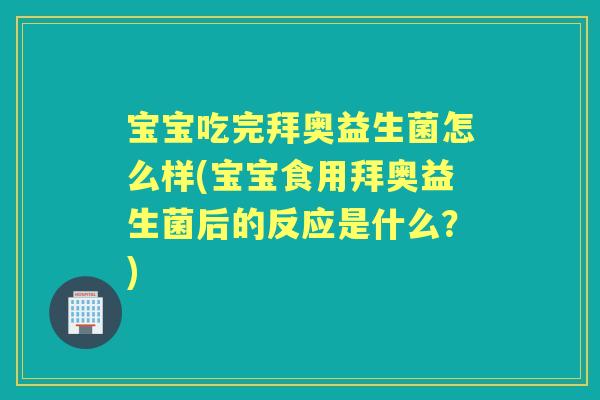 宝宝吃完拜奥益生菌怎么样(宝宝食用拜奥益生菌后的反应是什么?) 宝宝吃完拜奥益生菌怎么样(宝宝食用拜奥益生菌后的反应是什么?)