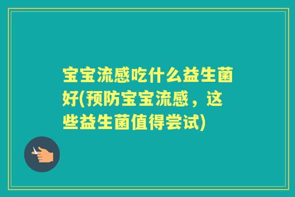 宝宝吃什么益生菌好(宝宝,这些益生菌值得尝试) 宝宝吃什么益生菌好(宝宝,这些益生菌值得尝试)